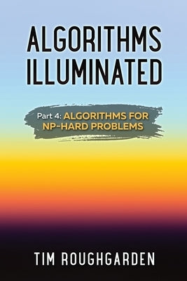 Algorithms Illuminated (Part 4): Algorithms for NP-Hard Problems by Roughgarden, Tim