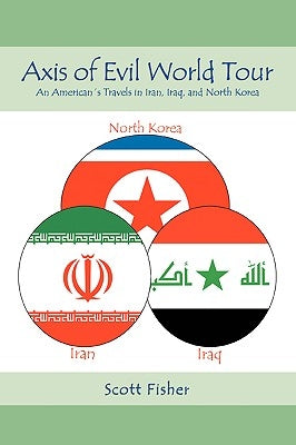Axis of Evil World Tour: An American's Travels in Iran, Iraq, and North Korea by Fisher, Scott