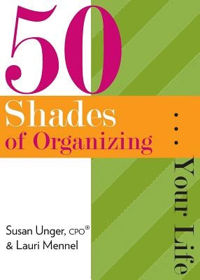 50 Shades of Organizing...Your Life by Unger, Susan