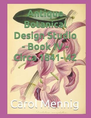 Antique Botanical Design Studio - Book IV - Circa 1842 by Mennig, Carol