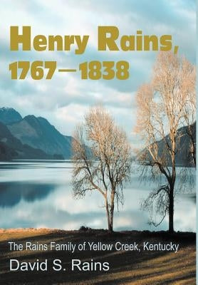 Henry Rains, 1767-1838: The Rains Family of Yellow Creek, Kentucky by Rains, David S.