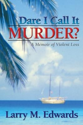 Dare I Call It Murder? - A Memoir of Violent Loss by Edwards, Larry M.