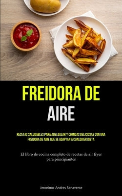 Freidora De Aire: Recetas saludables para adelgazar y comidas deliciosas con una freidora de aire que se adaptan a cualquier dieta (El l by Benavente, Jeronimo-Andres