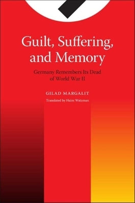 Guilt, Suffering, and Memory: Germany Remembers Its Dead of World War II by Margalit, Gilad