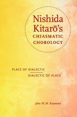 Nishida Kitarō's Chiasmatic Chorology: Place of Dialectic, Dialectic of Place by Krummel, John W. M.