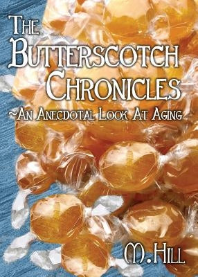 The Butterscotch Chronicles: An Anecdotal Look at Aging by Hill, M.