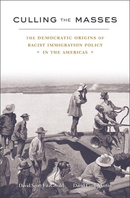 Culling the Masses: The Democratic Origins of Racist Immigration Policy in the Americas by Fitzgerald, David Scott