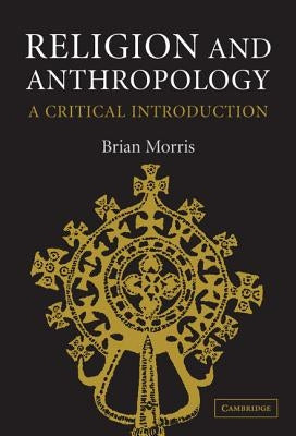 Religion and Anthropology: A Critical Introduction by Morris, Brian