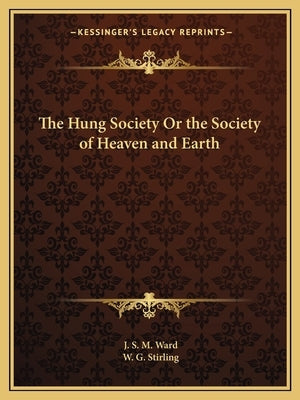 The Hung Society Or the Society of Heaven and Earth by Ward, J. S. M.