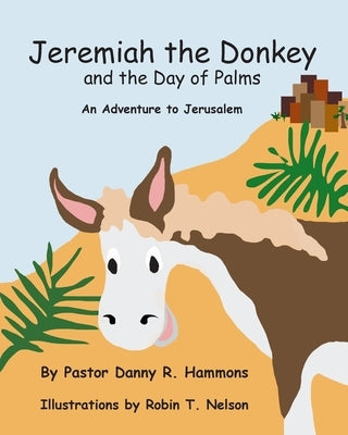 Jeremiah the Donkey and the Day of Palms: An Adventure to Jerusalem by Hammons, Pastor Danny R.
