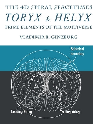 The 4D Spiral Spacetimes Toryx & Helyx - Prime Elements of the Multiverse by Ginzburg, Vladimir