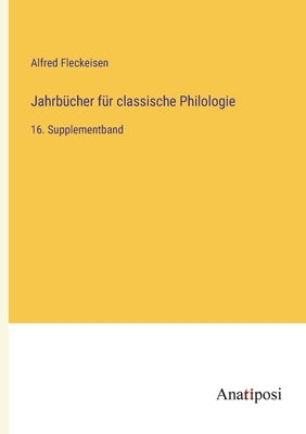 Jahrbücher für classische Philologie: 16. Supplementband by Fleckeisen, Alfred
