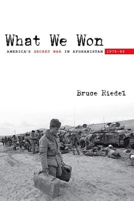 What We Won: America's Secret War in Afghanistan, 1979a-89 by Riedel, Bruce