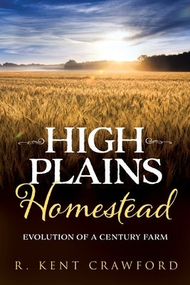 High Plains Homestead: Evolution of a Century Farm by Crawford, R. Kent