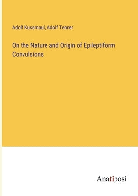 On the Nature and Origin of Epileptiform Convulsions by Kussmaul, Adolf