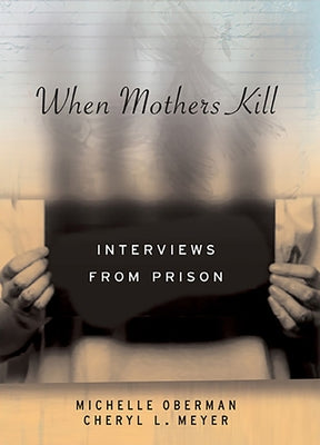 When Mothers Kill: Interviews from Prison by Meyer, Cheryl L.