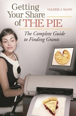 Getting Your Share of the Pie: The Complete Guide to Finding Grants by Mann, Valerie