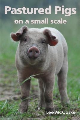 Pastured Pigs on a Small Scale by McCosker, Lee