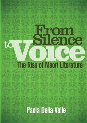 From Silence to Voice: The Rise of Maori Literature by Della Valle, Paola