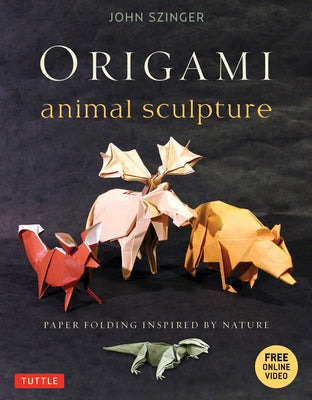 Origami Animal Sculpture: Paper Folding Inspired by Nature: Fold and Display Intermediate to Advanced Origami Art: Origami Book with 22 Models a [With by Szinger, John