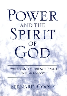 Power and the Spirit of God: Toward an Experience-Based Pneumatology by Cooke, Bernard