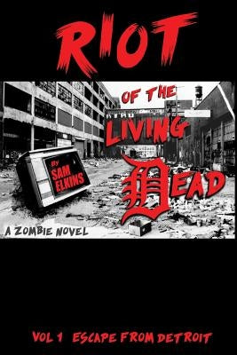 Riot of the Living Dead: Escape From Detroit by Elkins, Samual J.