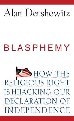 Blasphemy: How the Religious Right Is Hijacking the Declaration of Independence by Dershowitz, Alan