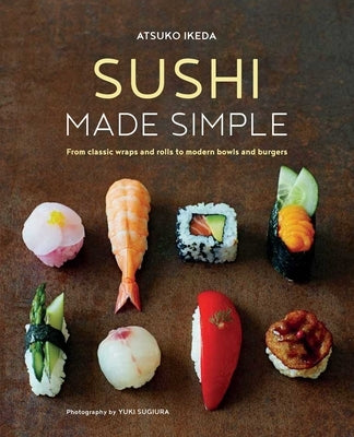 Sushi Made Simple: From Classic Wraps and Rolls to Modern Bowls and Burgers by Ikeda, Atsuko