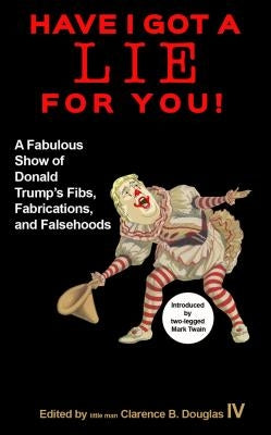 Have I Got a Lie for You!: A Fabulous Show of Donald Trump's Fibs, Fabulations, and Falsehoods by Douglas IV, Clarence A.