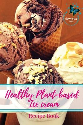 Healthy Plant-based Ice Cream Recipes by White, Melanie J.