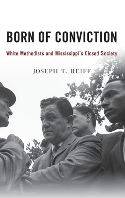 Born of Conviction: White Methodists and Mississippi's Closed Society by Reiff, Joseph T.