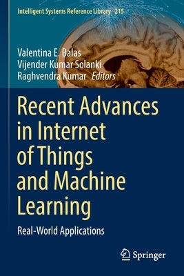 Recent Advances in Internet of Things and Machine Learning: Real-World Applications by Balas, Valentina E.