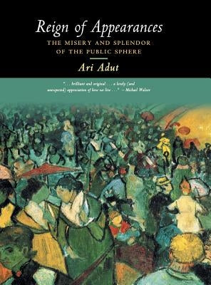 Reign of Appearances: The Misery and Splendor of the Public Sphere by Adut, Ari