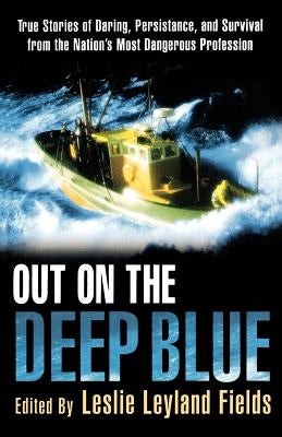 Out on the Deep Blue: True Stories of Daring, Persistence, and Survival from the Nation's Most Dangerous Profession by Fields, Leslie Leyland