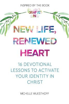 New Life, Renewed Heart: 16 Devotional Lessons to Activate Your Identity in Christ by Wuesthoff, Michelle