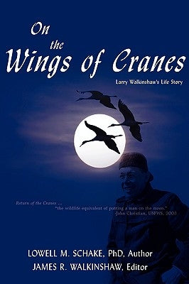 On the Wings of Cranes: Larry Walkinshaw's Life Story by Schake, Lowell M.