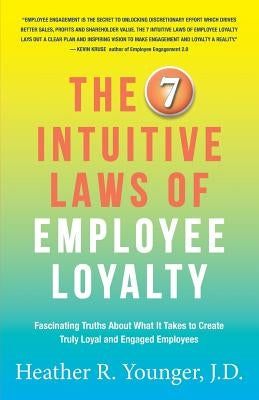 The 7 Intuitive Laws of Employee Loyalty: Fascinating Truths About What It Takes to Create Truly Loyal and Engaged Employees by Younger, J. D. Heather R.