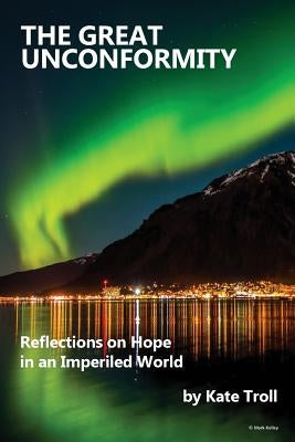 The Great Unconformity: Reflections on Hope in an Imperiled World by Troll, Kate