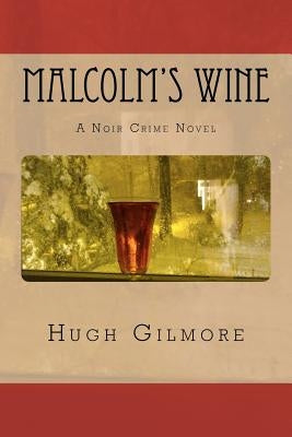 Malcolm's Wine: A Noir Crime Novel, of Vintage Wines, Rare Books, and Sneaky People by Gilmore, Hugh