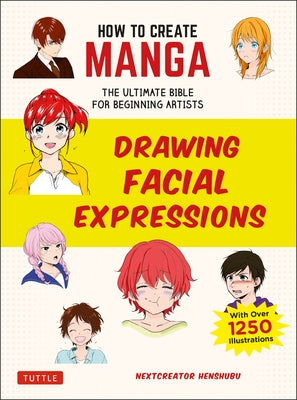 How to Create Manga: Drawing Facial Expressions: The Ultimate Bible for Beginning Artists (with Over 1,250 Illustrations) by Nextcreator Henshubu