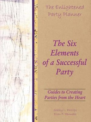 The Enlightened Party Planner: Guides to Creating Parties from the Heart - The Six Elements of a Successful Party by Phillips, Shelby L.