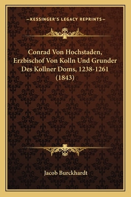 Conrad Von Hochstaden, Erzbischof Von Kolln Und Grunder Des Kollner Doms, 1238-1261 (1843) by Burckhardt, Jacob