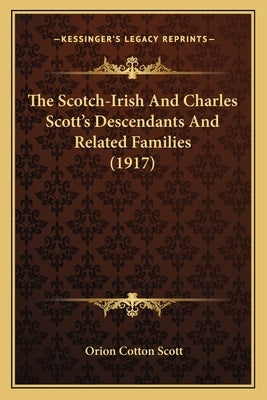 The Scotch-Irish And Charles Scott's Descendants And Related Families (1917) by Scott, Orion Cotton