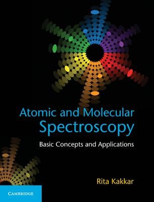 Atomic and Molecular Spectroscopy: Basic Concepts and Applications by Kakkar, Rita