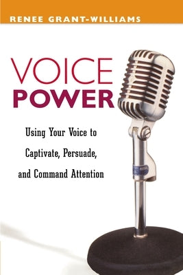 Voice Power: Using Your Voice to Captivate, Persuade, and Command Attention by Grant-Williams, Renee