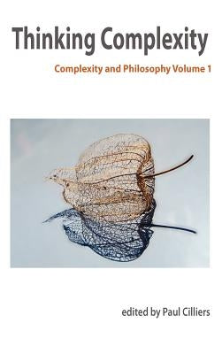 Thinking Complexity: Complexity & Philosophy Volume 1 by Cilliers, P.