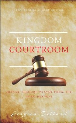 Kingdom Courtroom: Justice Through Prayer From the Third Heavens by Dillard, Jerzica
