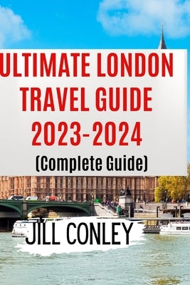 ULTIMATE LONDON TRAVEL GUIDE 2023-2024 (Complete Guide) by Conley, Jill