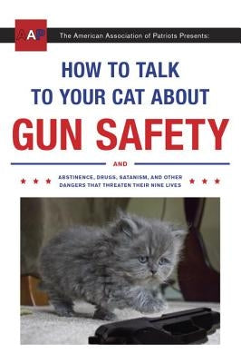 How to Talk to Your Cat about Gun Safety: And Abstinence, Drugs, Satanism, and Other Dangers That Threaten Their Nine Lives by Auburn, Zachary