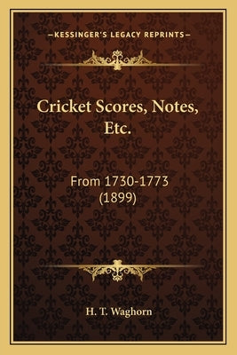 Cricket Scores, Notes, Etc.: From 1730-1773 (1899) by Waghorn, H. T.